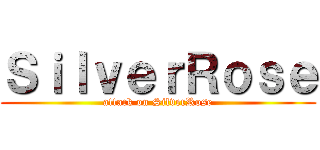 ＳｉｌｖｅｒＲｏｓｅ (attack on SilverRose)