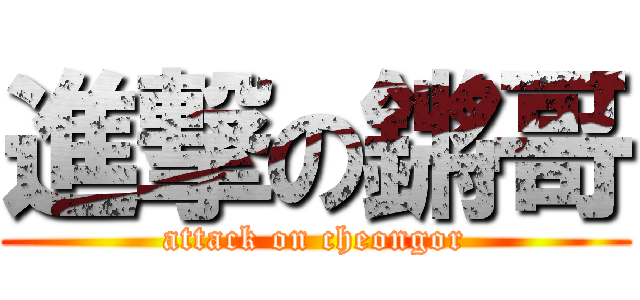 進撃の鏘哥 (attack on cheongor)