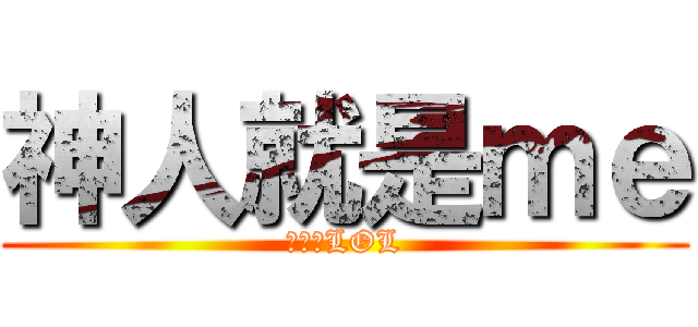 神人就是ｍｅ (進擊のLOL)