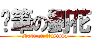 煞筆の劉花 (shabi on liuyihua)