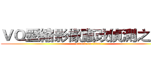 ＶＱ壓縮影像竄改偵測之平台 (attack on titan)