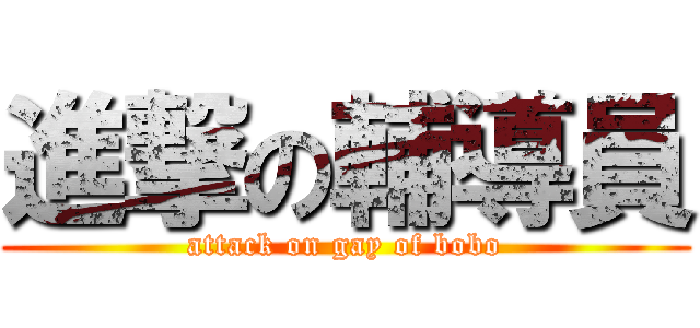 進撃の輔導員 (attack on gay of bobo)