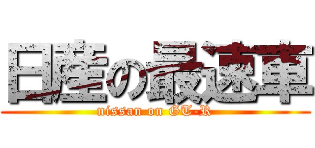 日産の最速車 (nissan on GT-R)