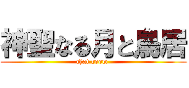 神聖なる月と鳥居 (chat room )