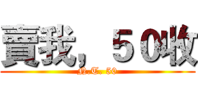 賣我，５０收 (N.T. 50)