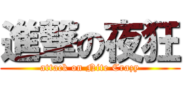 進撃の夜狂 (attack on Nite Crazy)