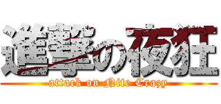 進撃の夜狂 (attack on Nite Crazy)