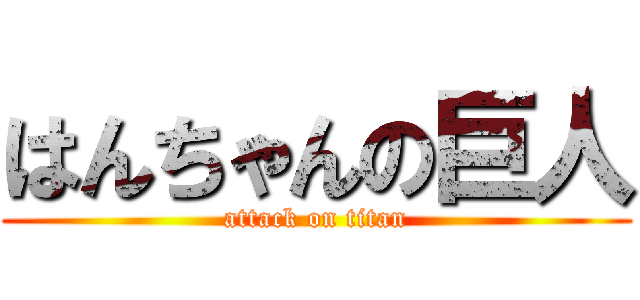 はんちゃんの巨人 (attack on titan)