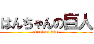 はんちゃんの巨人 (attack on titan)