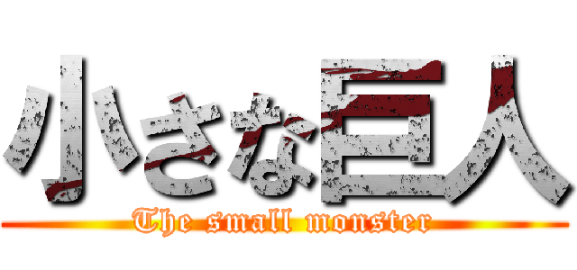 小さな巨人 (The small monster)