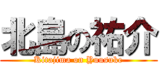 北島の祐介 (Kitajima on Yuusuke)