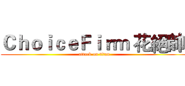 ＣｈｏｉｃｅＦｉｒｍ 花絕帥  (attack on titan)
