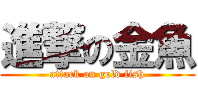 進撃の金魚 (attack on gold fish)