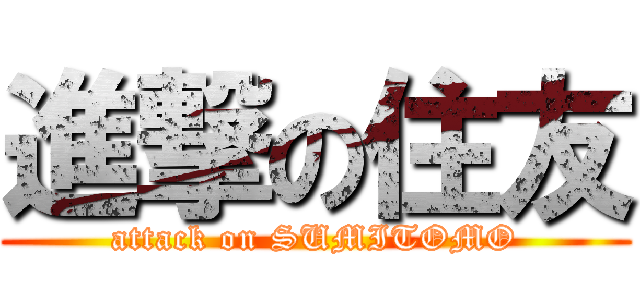 進撃の住友 (attack on SUMITOMO)