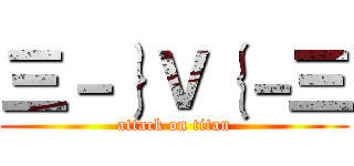 三－｝Ｖ｛－三 (attack on titan)