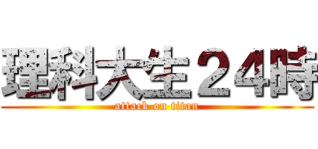 理科大生２４時 (attack on titan)