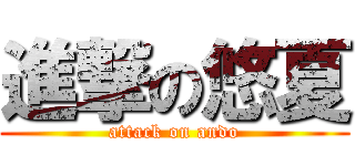 進撃の悠夏 (attack on ando)