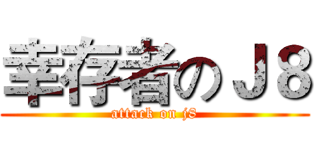幸存者のＪ８ (attack on j8)