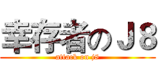 幸存者のＪ８ (attack on j8)