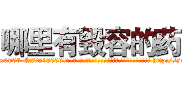 哪里有毁容的药 (哪里有毁容的药【电-186x2687x6963-Q278180069元-吉-药-业】我们做的是长期生意,靠的是老客户长期支持 http://sngk.net/GGWtyM
)
