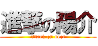 進撃の陽介 (attack on beer)