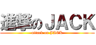 進撃のＪＡＣＫ (attack on JACK)