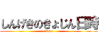 しんげきのきょじん日時 (　Date)