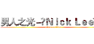 男人之光－‎Ｎｉｃｋ Ｌｅｅ‎ － (attack on titan)