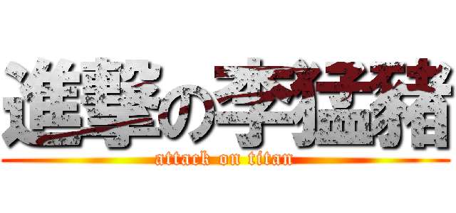 進撃の李猛豬 (attack on titan)