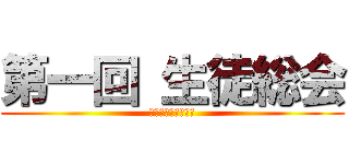 第一回 生徒総会 (しっかり話を聞こう)