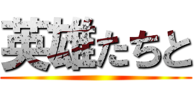 英雄たちと ()