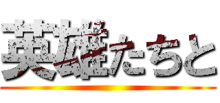 英雄たちと ()
