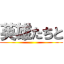 英雄たちと ()