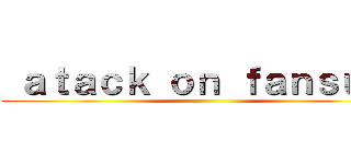  ａｔａｃｋ ｏｎ ｆａｎｓｕｂ  ()