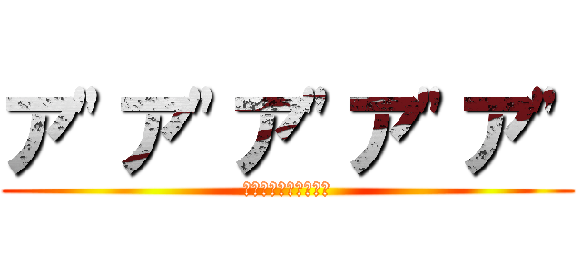 ア"ア"ア"ア"ア" (ｱﾞｱﾞｱﾞｱﾞｱﾞ)
