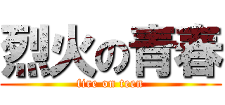 烈火の青春 (fire on teen)