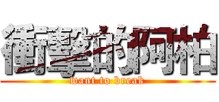 衝擊的阿柏 (want to break)