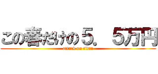 この春だけの５．５万円 (attack on titan)