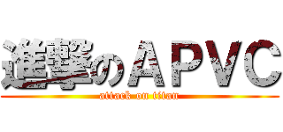 進撃のＡＰＶＣ (attack on titan)