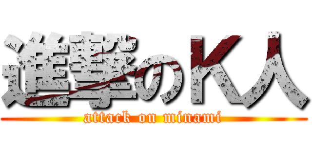 進撃のＫ人 (attack on minami)