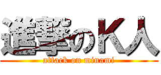進撃のＫ人 (attack on minami)