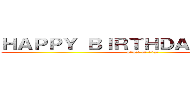 ＨＡＰＰＹ ＢＩＲＴＨＤＡＹ ＫＩＲＢＹ (attack on titan)