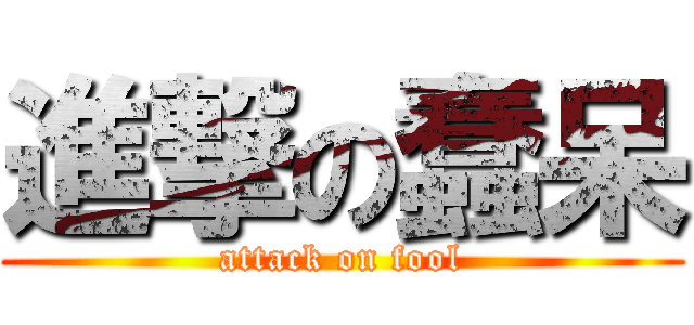 進撃の蠢呆 (attack on fool)