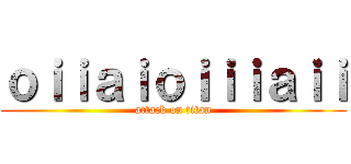 ｏｉｉａｉｏｉｉｉａｉｉ (attack on titan)