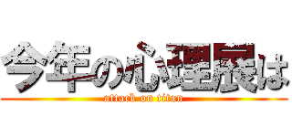 今年の心理展は (attack on titan)