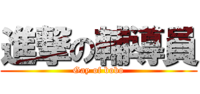 進撃の輔導員 (Gay of bobo)