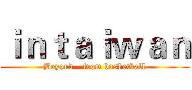 ｉｎｔａｉｗａｎ (Beyond - from basketball)