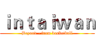 ｉｎｔａｉｗａｎ (Beyond - from basketball)