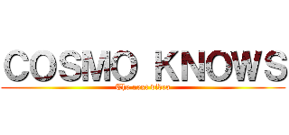 ＣＯＳＭＯ ＫＮＯＷＳ (The next video)