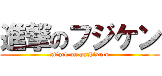 進撃のフジケン (attack on pachisuro)